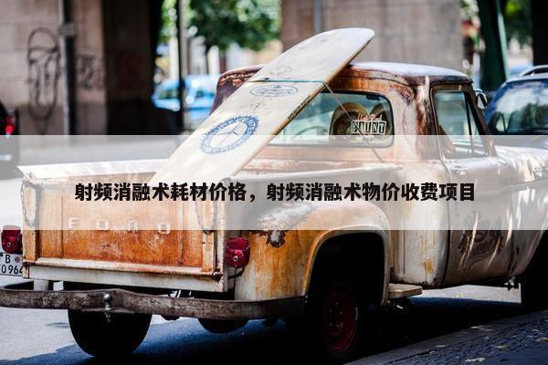 射频消融术耗材价格，射频消融术物价收费项目