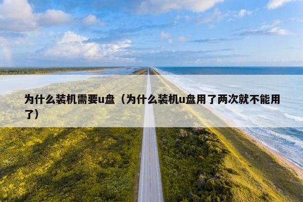 为什么装机需要u盘（为什么装机u盘用了两次就不能用了）