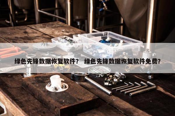 绿色先锋数据恢复软件？ 绿色先锋数据恢复软件免费？