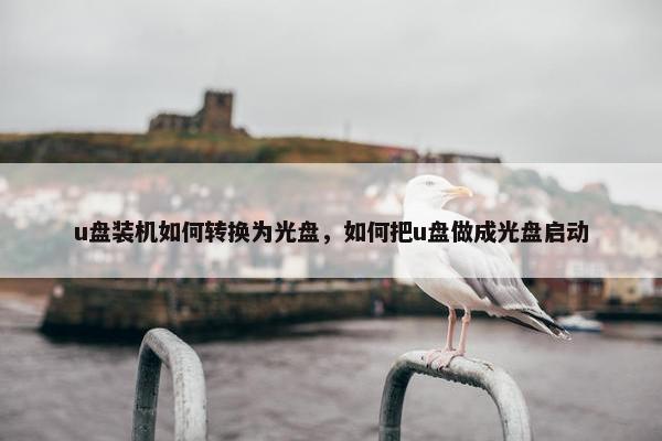 u盘装机如何转换为光盘，如何把u盘做成光盘启动