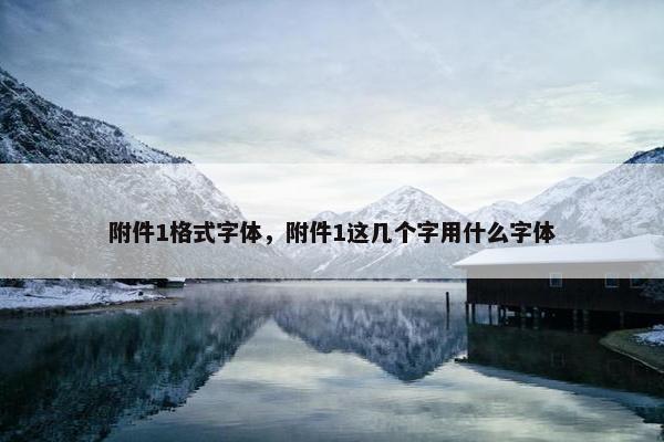 附件1格式字体，附件1这几个字用什么字体