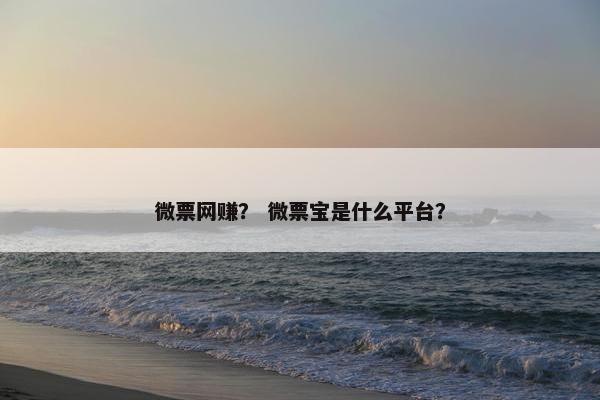 微票网赚？ 微票宝是什么平台？