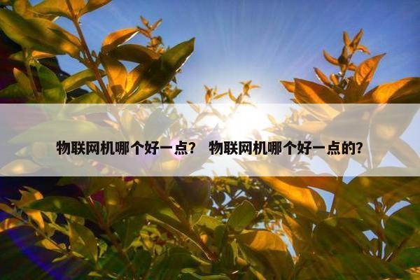 物联网机哪个好一点？ 物联网机哪个好一点的？
