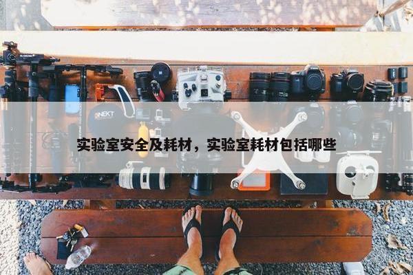 实验室安全及耗材，实验室耗材包括哪些