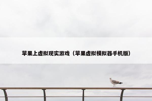 苹果上虚拟现实游戏（苹果虚拟模拟器手机版）