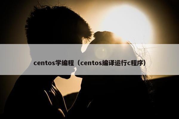 centos学编程（centos编译运行c程序）