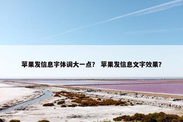 苹果发信息字体调大一点？ 苹果发信息文字效果？