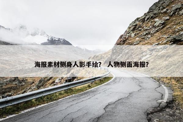 海报素材侧身人影手绘？ 人物侧面海报？