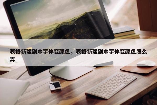 表格新建副本字体变颜色，表格新建副本字体变颜色怎么弄
