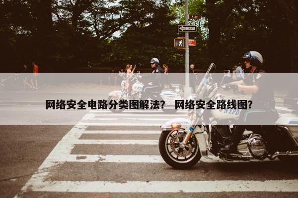 网络安全电路分类图解法？ 网络安全路线图？
