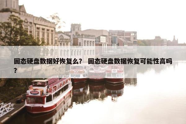 固态硬盘数据好恢复么？ 固态硬盘数据恢复可能性高吗？