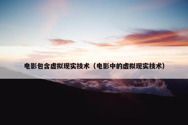 电影包含虚拟现实技术（电影中的虚拟现实技术）