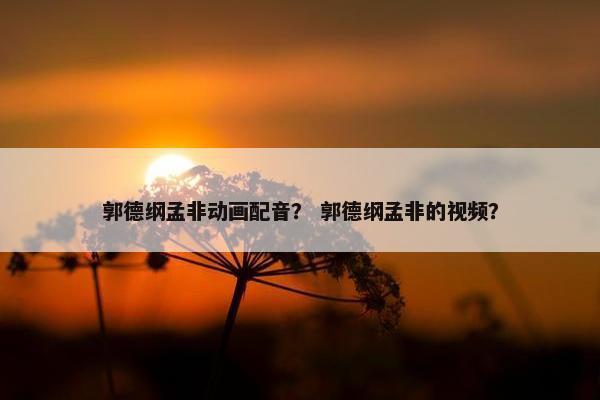 郭德纲孟非动画配音？ 郭德纲孟非的视频？