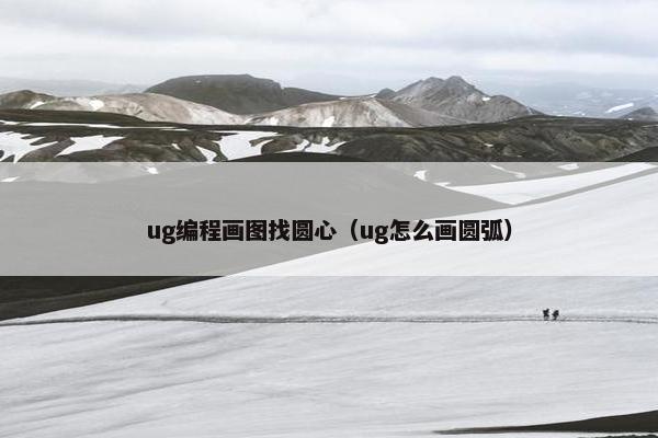 ug编程画图找圆心（ug怎么画圆弧）
