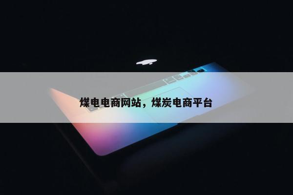 煤电电商网站，煤炭电商平台