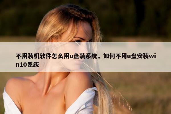不用装机软件怎么用u盘装系统，如何不用u盘安装win10系统