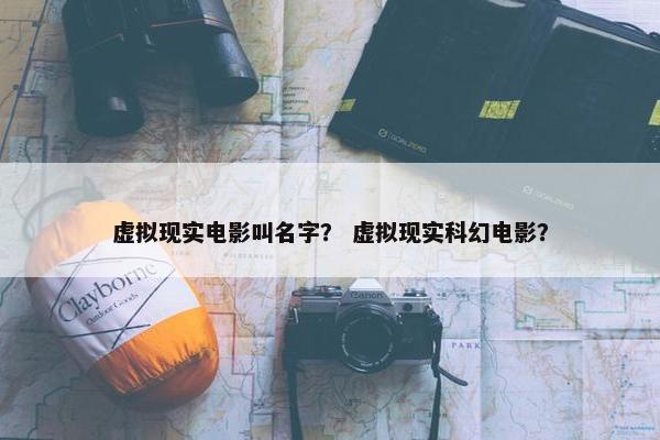 虚拟现实电影叫名字？ 虚拟现实科幻电影？
