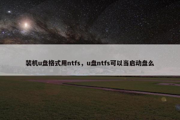 装机u盘格式用ntfs，u盘ntfs可以当启动盘么