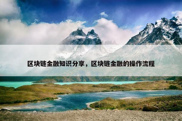 区块链金融知识分享，区块链金融的操作流程
