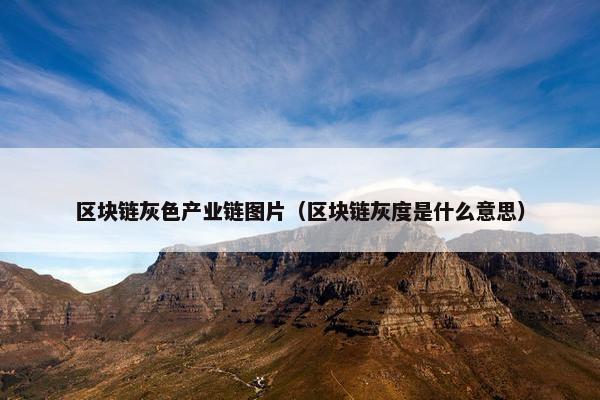 区块链灰色产业链图片（区块链灰度是什么意思）