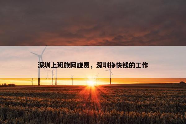 深圳上班族网赚费，深圳挣快钱的工作