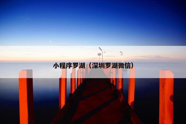 小程序罗湖（深圳罗湖微信）