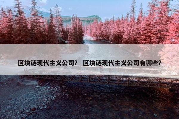 区块链现代主义公司？ 区块链现代主义公司有哪些？