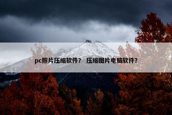 pc照片压缩软件？ 压缩图片电脑软件？