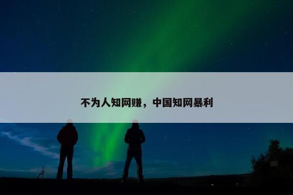 不为人知网赚，中国知网暴利