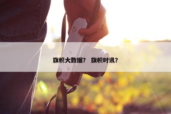 旗帜大数据？ 旗帜时讯？