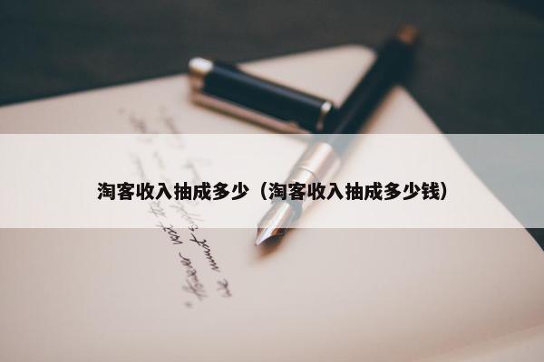 淘客收入抽成多少（淘客收入抽成多少钱）