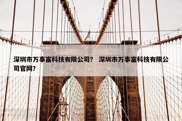深圳市万事富科技有限公司？ 深圳市万事富科技有限公司官网？