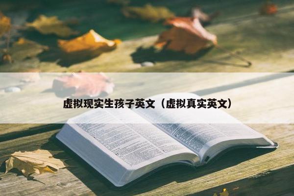 虚拟现实生孩子英文（虚拟真实英文）