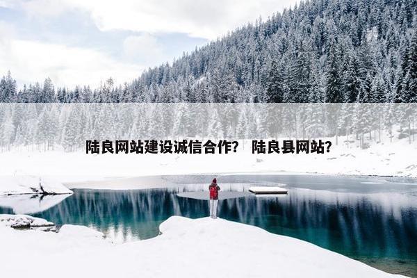 陆良网站建设诚信合作？ 陆良县网站？