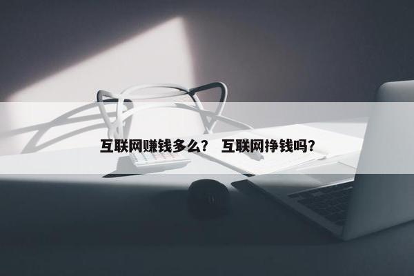 互联网赚钱多么？ 互联网挣钱吗？