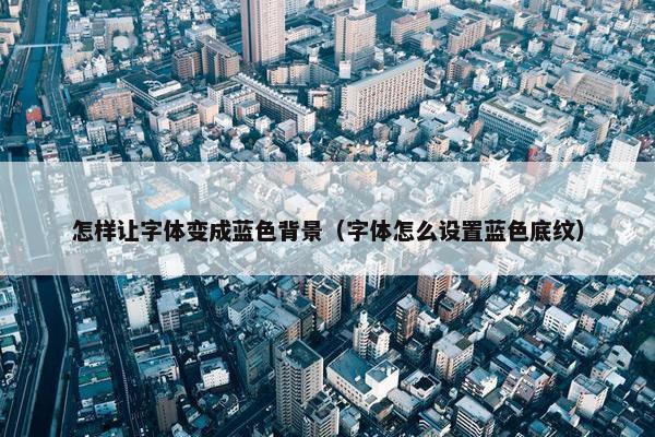 怎样让字体变成蓝色背景（字体怎么设置蓝色底纹）