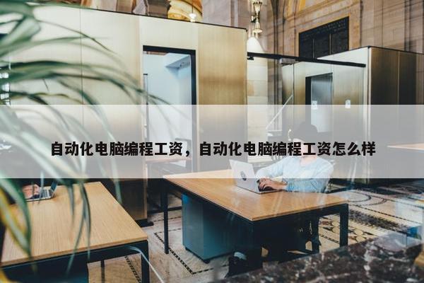 自动化电脑编程工资，自动化电脑编程工资怎么样