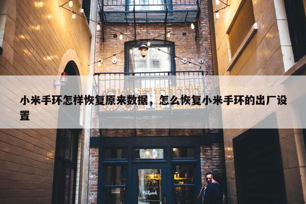 小米手环怎样恢复原来数据，怎么恢复小米手环的出厂设置