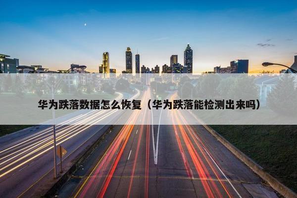 华为跌落数据怎么恢复（华为跌落能检测出来吗）