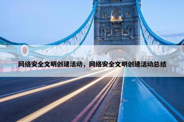 网络安全文明创建活动，网络安全文明创建活动总结