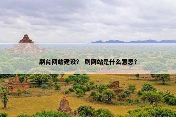 刷台网站建设？ 刷网站是什么意思？
