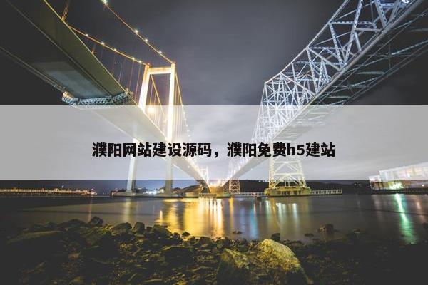 濮阳网站建设源码，濮阳免费h5建站