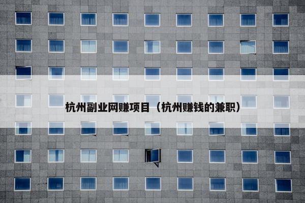 杭州副业网赚项目（杭州赚钱的兼职）