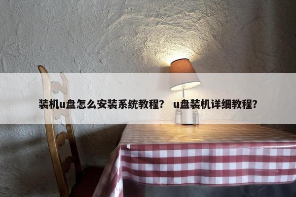装机u盘怎么安装系统教程？ u盘装机详细教程？