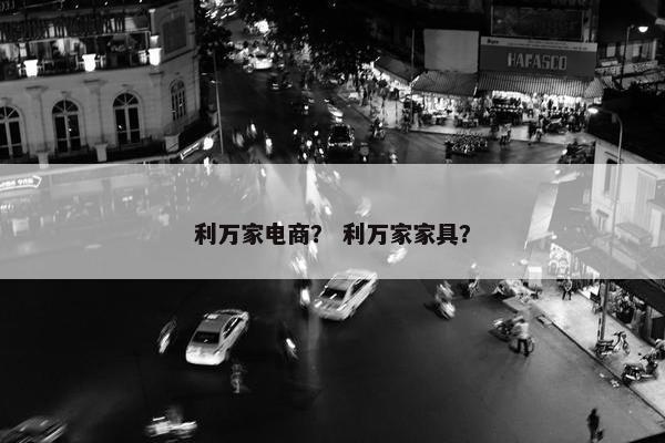 利万家电商？ 利万家家具？