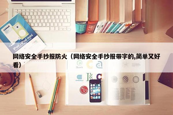 网络安全手抄报防火（网络安全手抄报带字的,简单又好看）