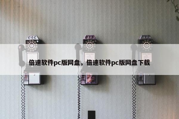 倍速软件pc版网盘，倍速软件pc版网盘下载