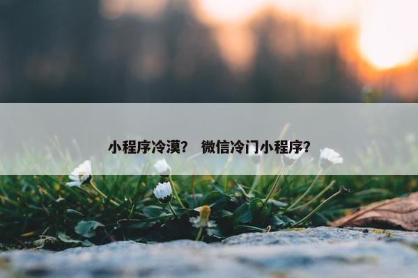 小程序冷漠？ 微信冷门小程序？