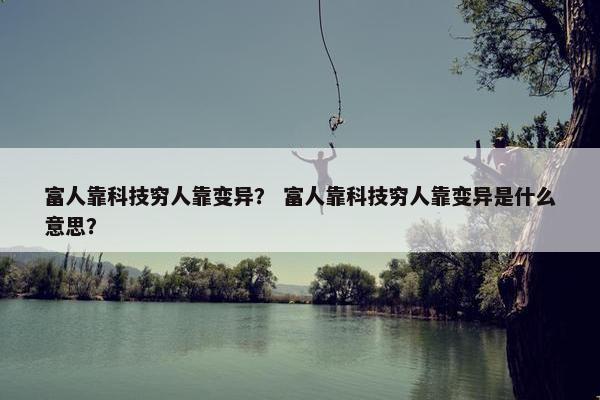 富人靠科技穷人靠变异？ 富人靠科技穷人靠变异是什么意思？