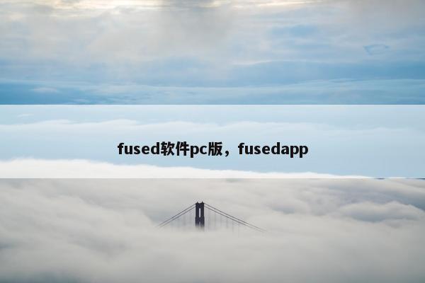 fused软件pc版，fusedapp